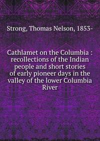 Cathlamet on the Columbia : recollections of the Indian people and short stories of early pioneer days in the valley of the lower Columbia River