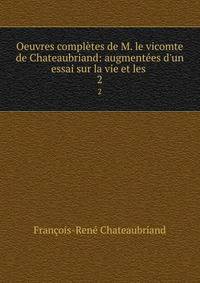 Oeuvres compl?tes de M. le vicomte de Chateaubriand: augment?es d'un essai sur la vie et les .