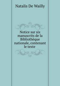 Notice sur six manuscrits de la Bibliotheque nationale, contenant le texte .
