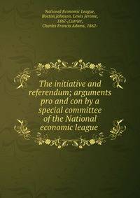 The initiative and referendum; arguments pro and con by a special committee of the National economic league .