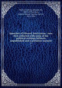 Speeches of Edward, lord Lytton : now first collected with some of his political writings hitherto unpublished and a prefatory memoir. 1