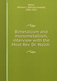 Bimetallism and monometallism, interview with the Most Rev. Dr. Walsh .