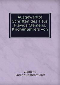 Ausgewahlte Schriften des Titus Flavius Clemens, Kirchenlehrers von .