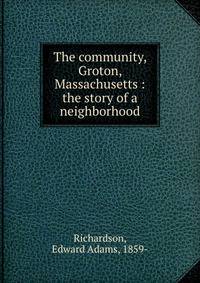 The community, Groton, Massachusetts : the story of a neighborhood