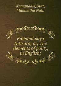 Kamandakiya Nitisara; or, The elements of polity, in English;