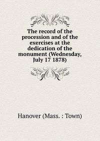 The record of the procession and of the exercises at the dedication of the monument (Wednesday, July 17 1878)