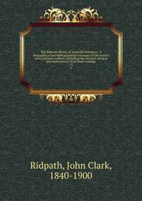 The Ridpath library of universal literature : a biographical and bibliographical summary of the world's most eminent authors, including the choicest extracts and masterpieces from their writings .
