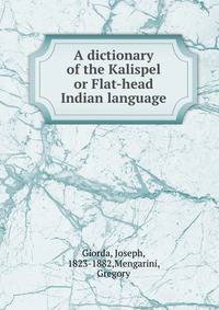 A dictionary of the Kalispel or Flat-head Indian language