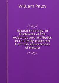 Natural theology: or Evidences of the existence and attributes of the Deity, collected from the appearances of nature