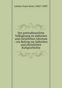 Der gottesdienstliche Volksgesang im judischen und christlichen Altertum : ein Beitrag zur judischen und christlichen Kultgeschichte