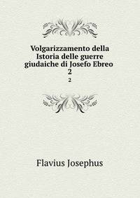 Volgarizzamento della Istoria delle guerre giudaiche di Josefo Ebreo .. 2