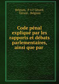 Code penal explique par les rapports et debats parlementaires, ainsi que par .