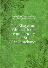 The Bhagavad-Gita, with the commentary of Sri Sankaracharya