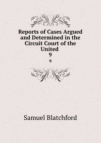 Reports of Cases Argued and Determined in the Circuit Court of the United .. 9