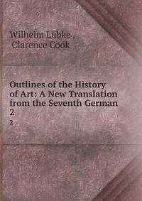 Outlines of the History of Art: A New Translation from the Seventh German .. 2