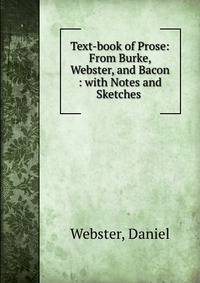 Text-book of Prose: From Burke, Webster, and Bacon : with Notes and Sketches .