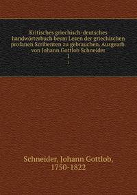 Kritisches griechisch-deutsches handwrterbuch beym Lesen der griechischen profanen Scribenten zu gebrauchen. Ausgearb. von Johann Gottlob Schneider. 1