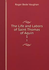 The Life and Labors of Saint Thomas of Aquin. 1