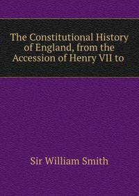 The Constitutional History of England, from the Accession of Henry VII to .