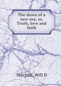 The dawn of a new era; or, Truth, love and faith