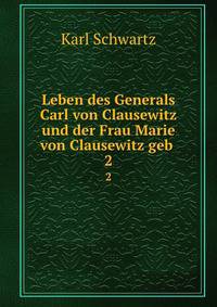 Leben des Generals Carl von Clausewitz und der Frau Marie von Clausewitz geb .. 2