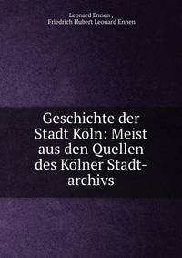 Geschichte der Stadt Koln: Meist aus den Quellen des Kolner Stadt-archivs