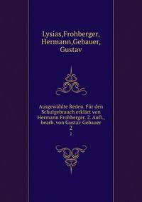 Ausgewahlte Reden. Fur den Schulgebrauch erklart von Hermann Frohberger. 2. Aufl., bearb. von Gustav Gebauer