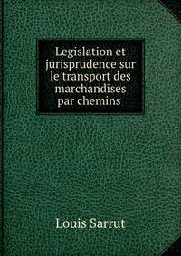 Legislation et jurisprudence sur le transport des marchandises par chemins .