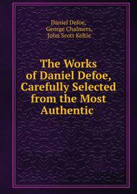 The Works of Daniel Defoe, Carefully Selected from the Most Authentic .