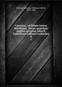 Carmina, ad fidem textus Bckhiani. Notas quasdam anglice scriptas adjecit Gulielmus Gifford Cookesley. 4