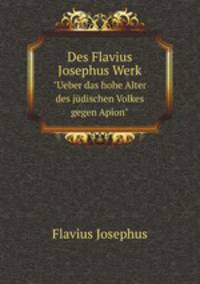 Des Flavius Josephus Werk. "Ueber das hohe Alter des jdischen Volkes gegen Apion"