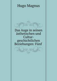 Das Auge in seinen asthetischen und Cultur-geschichtlichen Beziehungen: Funf .