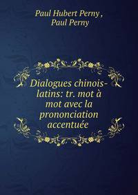 Dialogues chinois-latins: tr. mot a mot avec la prononciation accentuee .