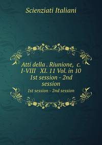 Atti della . Riunione, &c. I-VIII & XI. 11 Vol. in 10. 1st session - 2nd session