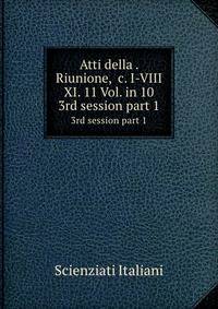Atti della . Riunione, &c. I-VIII & XI. 11 Vol. in 10. 3rd session part 1