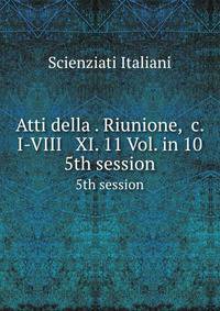 Atti della . Riunione, &c. I-VIII & XI. 11 Vol. in 10. 5th session