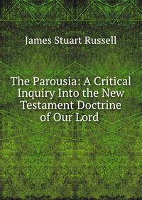 The Parousia: A Critical Inquiry Into the New Testament Doctrine of Our Lord .