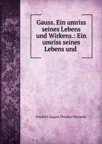 Gauss. Ein umriss seines Lebens und Wirkens.: Ein umriss seines Lebens und .