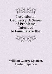 Inventional Geometry: A Series of Problems, Intended to Familiarize the .