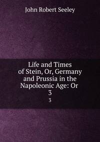 Life and Times of Stein, Or, Germany and Prussia in the Napoleonic Age: Or .. 3