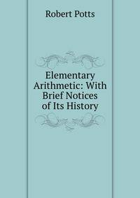 Elementary Arithmetic: With Brief Notices of Its History