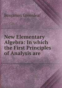 New Elementary Algebra: In which the First Principles of Analysis are .