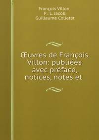 ?uvres de Fran?ois Villon: publi?es avec pr?face, notices, notes et .