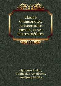 Claude Chansonette, jurisconsulte messin, et ses lettres inedites