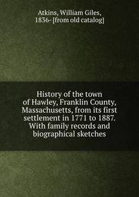 History of the town of Hawley, Franklin County, Massachusetts, from its first settlement in 1771 to 1887. With family records and biographical sketches