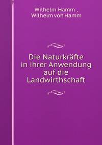 Die Naturkrafte in ihrer Anwendung auf die Landwirthschaft