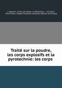 Traite sur la poudre, les corps explosifs et la pyrotechnie: les corps .