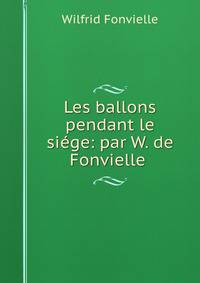 Les ballons pendant le siege: par W. de Fonvielle .