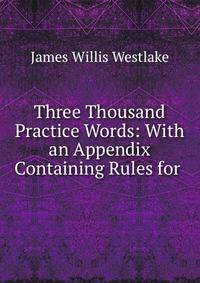 Three Thousand Practice Words: With an Appendix Containing Rules for .