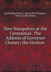 New Hampshire at the Centennial: The Address of Governor Cheney; the Oration .